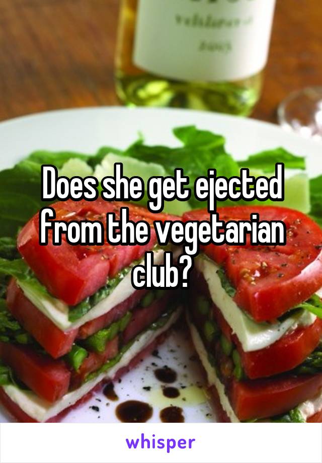 Does she get ejected from the vegetarian club?