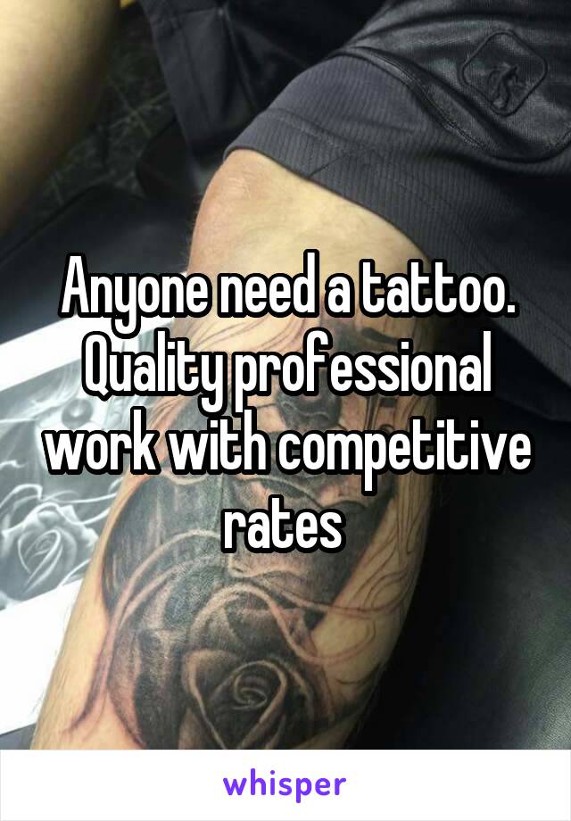 Anyone need a tattoo. Quality professional work with competitive rates 