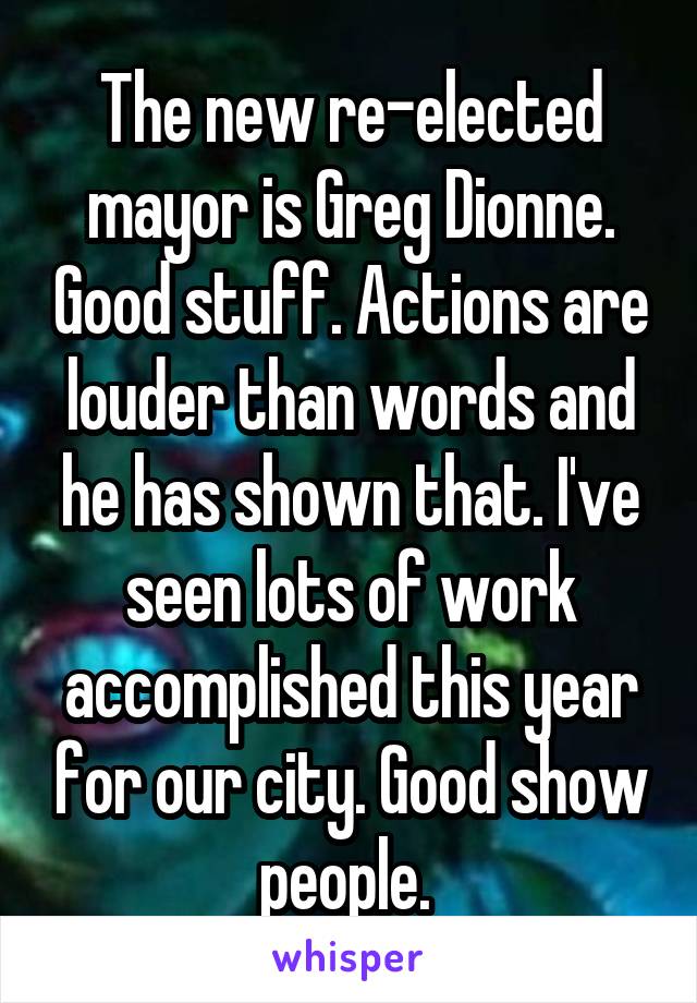 The new re-elected mayor is Greg Dionne. Good stuff. Actions are louder than words and he has shown that. I've seen lots of work accomplished this year for our city. Good show people. 