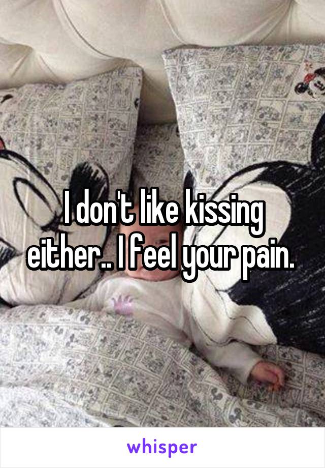 I don't like kissing either.. I feel your pain. 