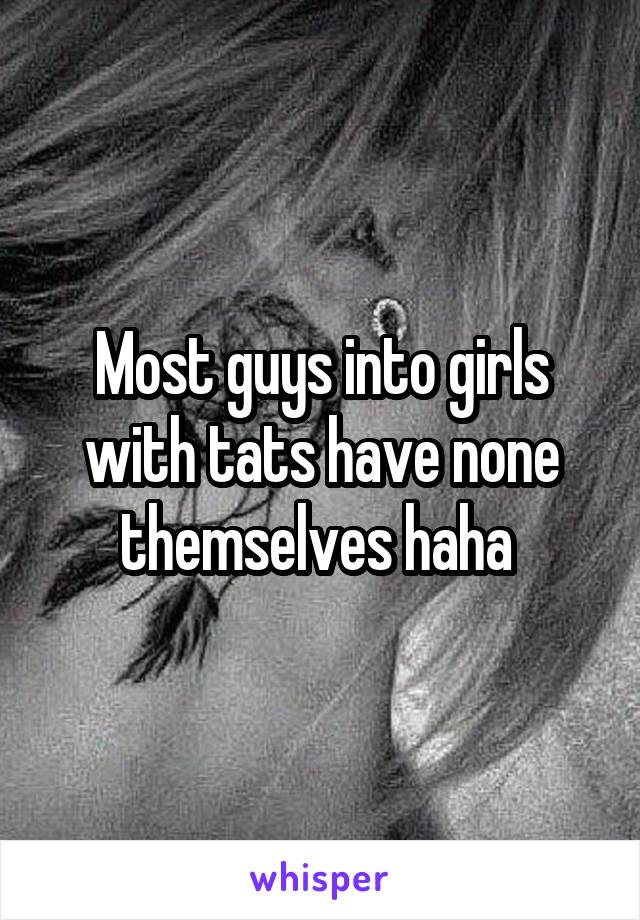 Most guys into girls with tats have none themselves haha 