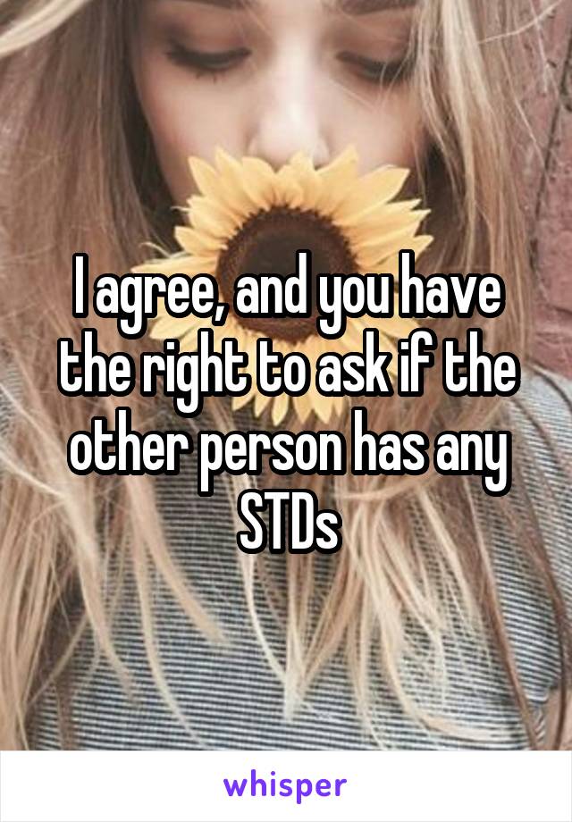 I agree, and you have the right to ask if the other person has any STDs