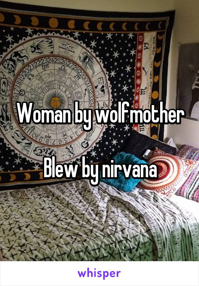Woman by wolfmother

Blew by nirvana