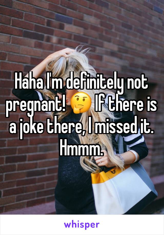 Haha I'm definitely not pregnant! 🤔 If there is a joke there, I missed it. Hmmm.