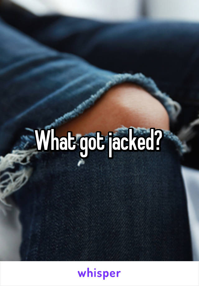 What got jacked? 