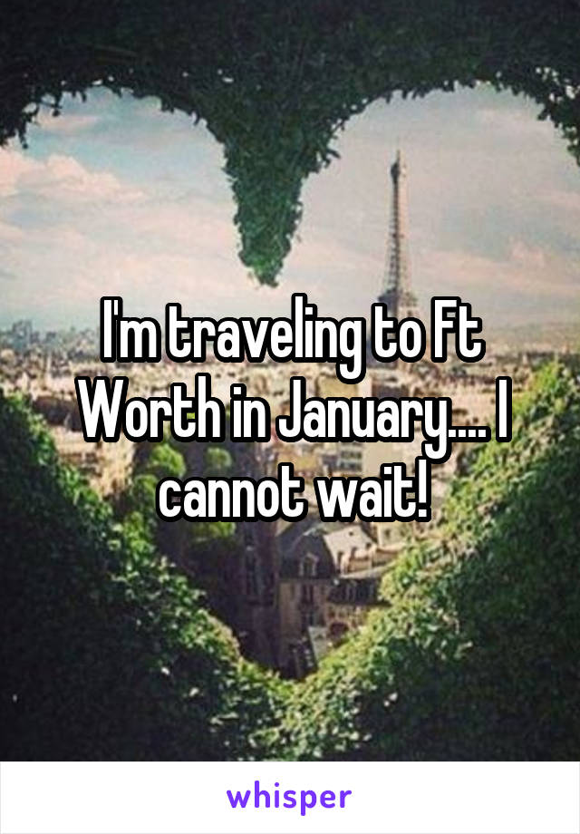 I'm traveling to Ft Worth in January.... I cannot wait!