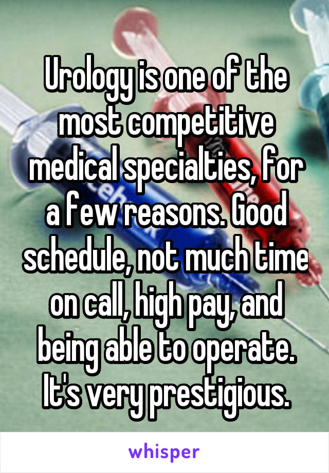 Urology is one of the most competitive medical specialties, for a few reasons. Good schedule, not much time on call, high pay, and being able to operate. It's very prestigious.