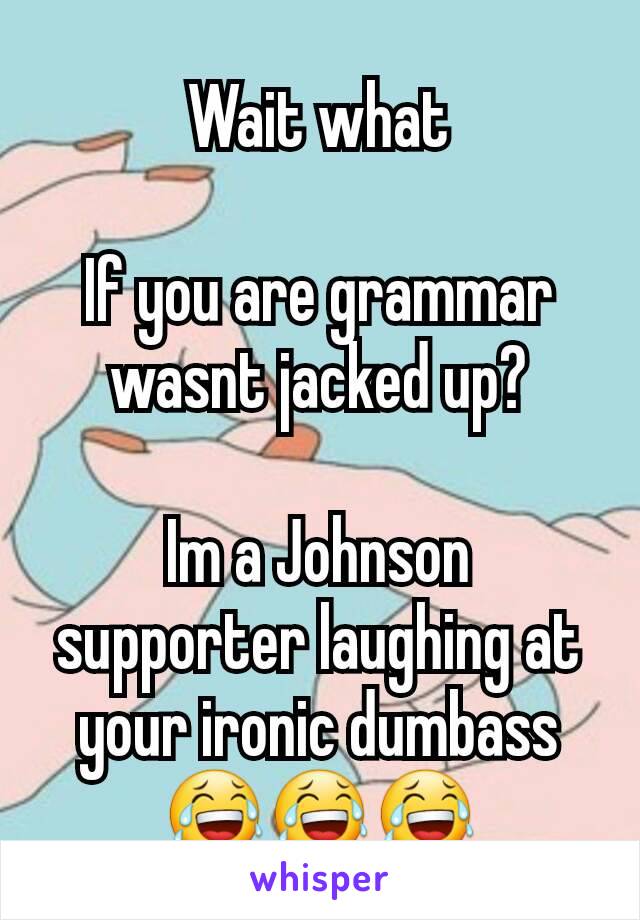 Wait what

If you are grammar wasnt jacked up?

Im a Johnson supporter laughing at your ironic dumbass
😂😂😂