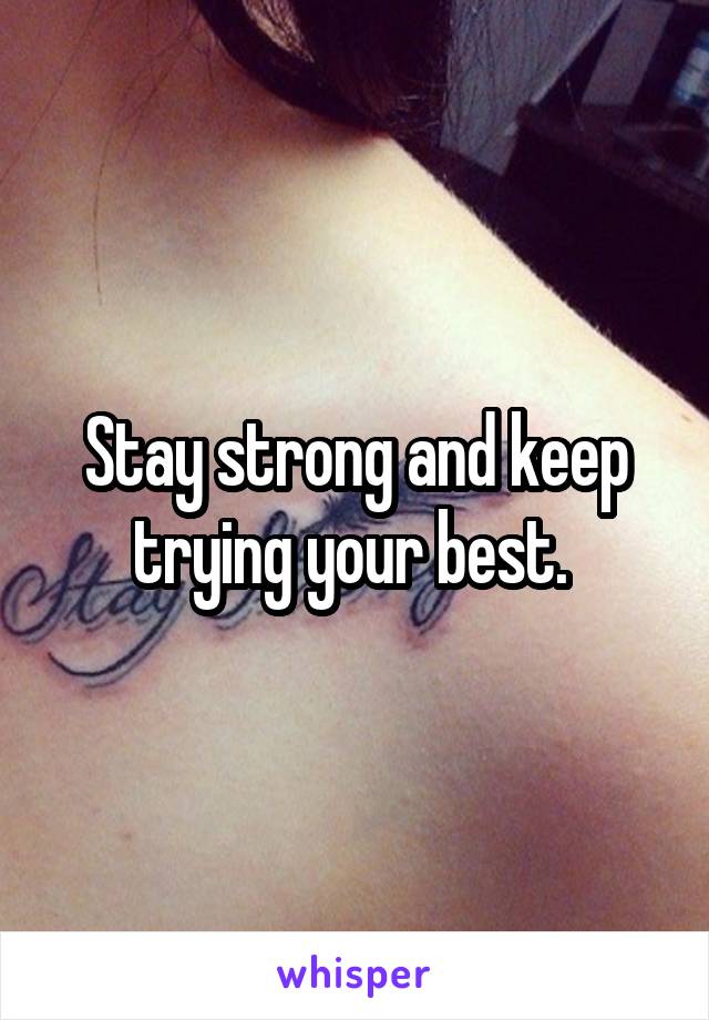 Stay strong and keep trying your best. 