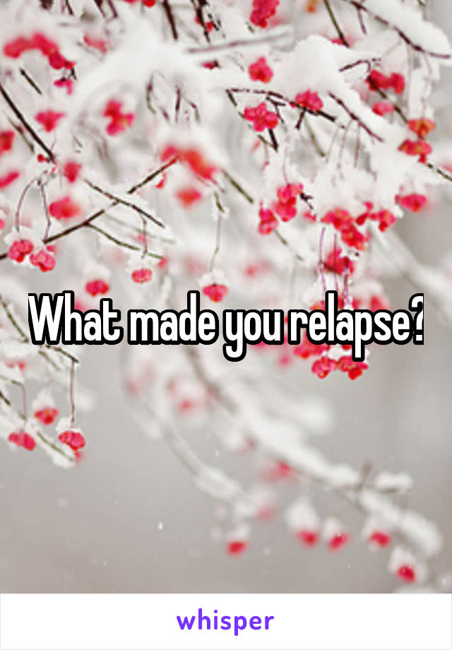What made you relapse?