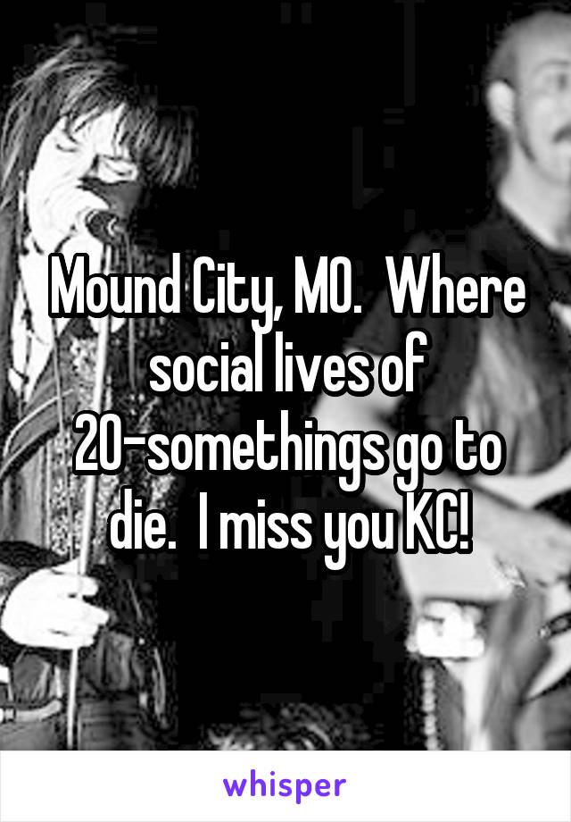 Mound City, MO.  Where social lives of 20-somethings go to die.  I miss you KC!