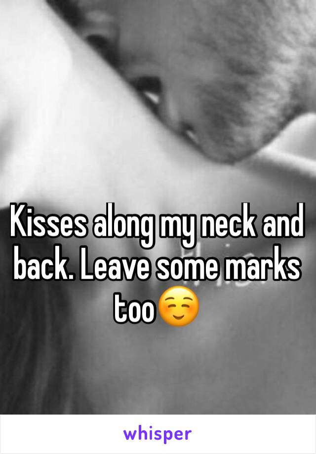 Kisses along my neck and back. Leave some marks too☺️