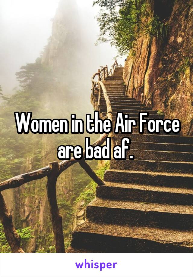 Women in the Air Force are bad af. 