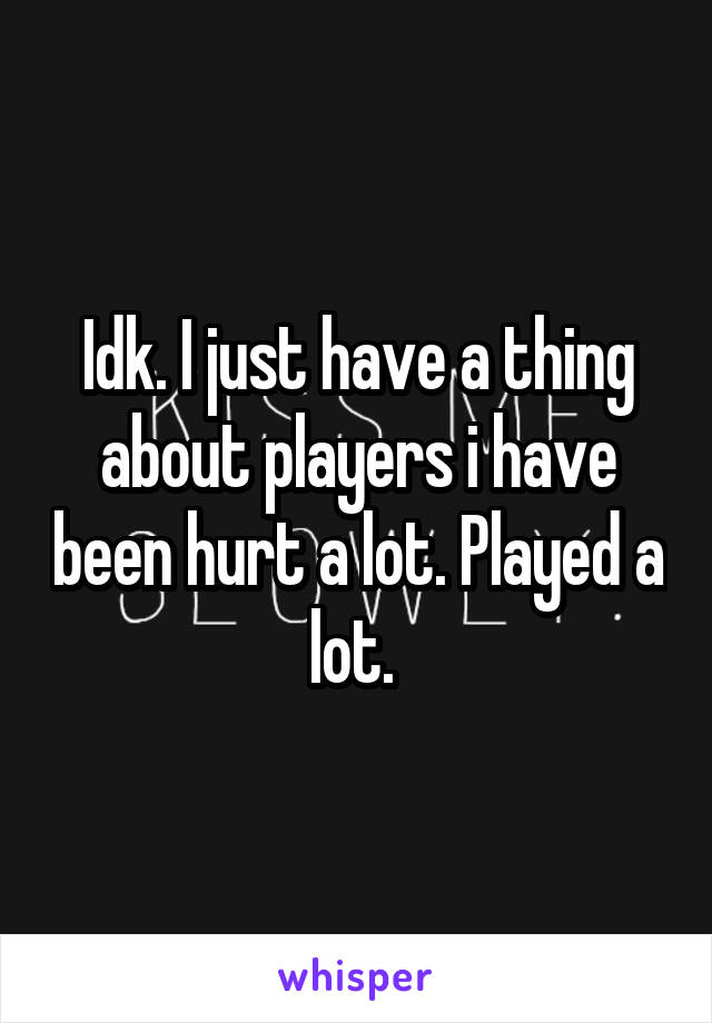 Idk. I just have a thing about players i have been hurt a lot. Played a lot. 