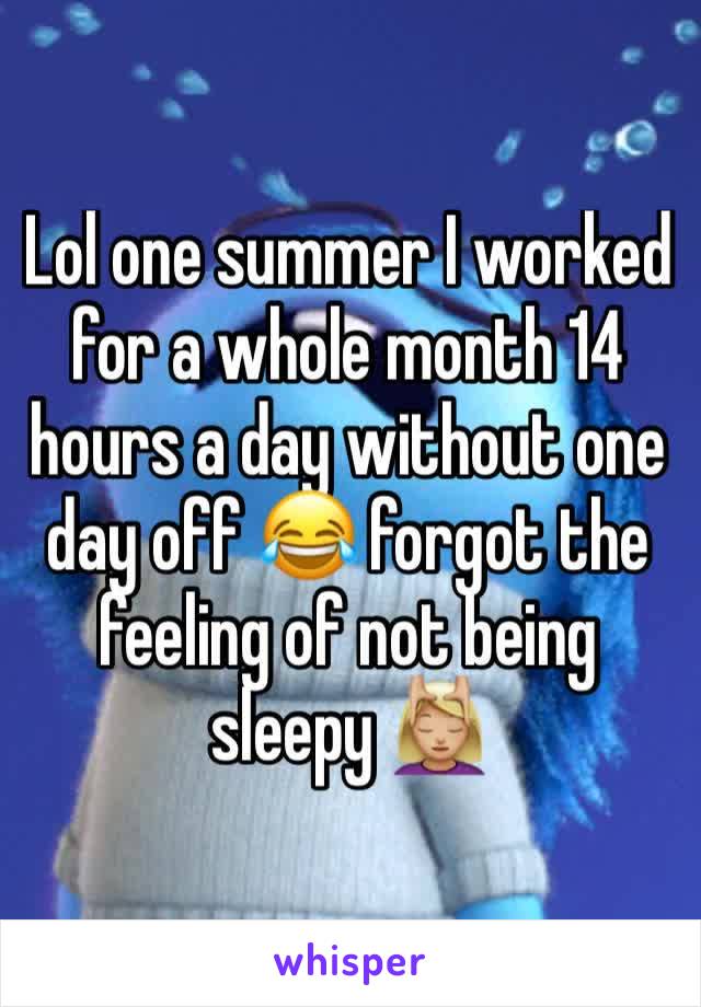 Lol one summer I worked for a whole month 14 hours a day without one day off 😂 forgot the feeling of not being sleepy 💆🏼