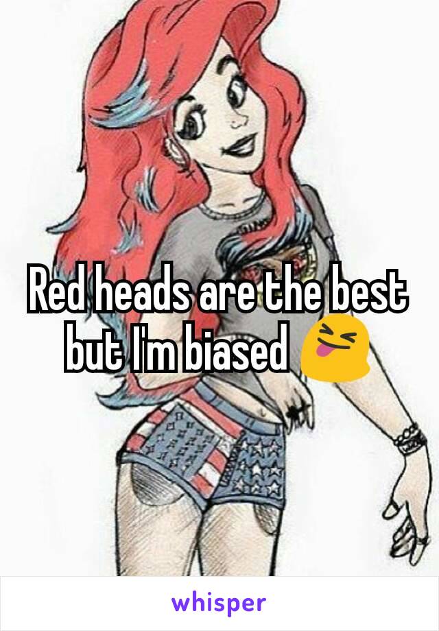 Red heads are the best but I'm biased 😝
