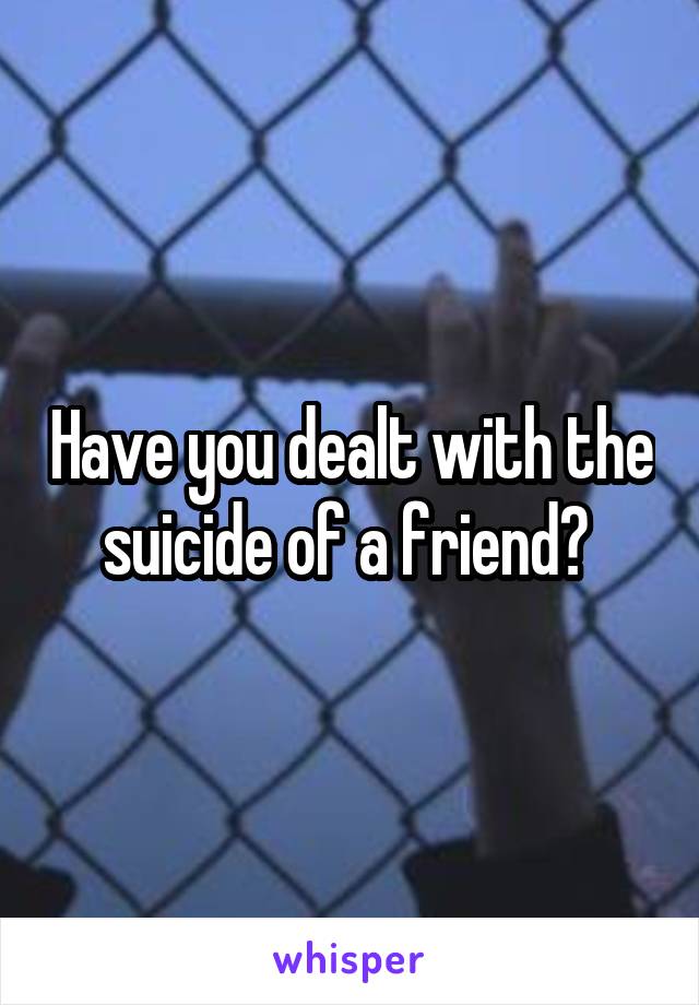 Have you dealt with the suicide of a friend? 