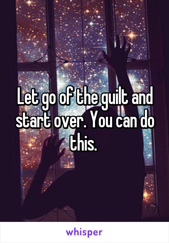 Let go of the guilt and start over. You can do this. 