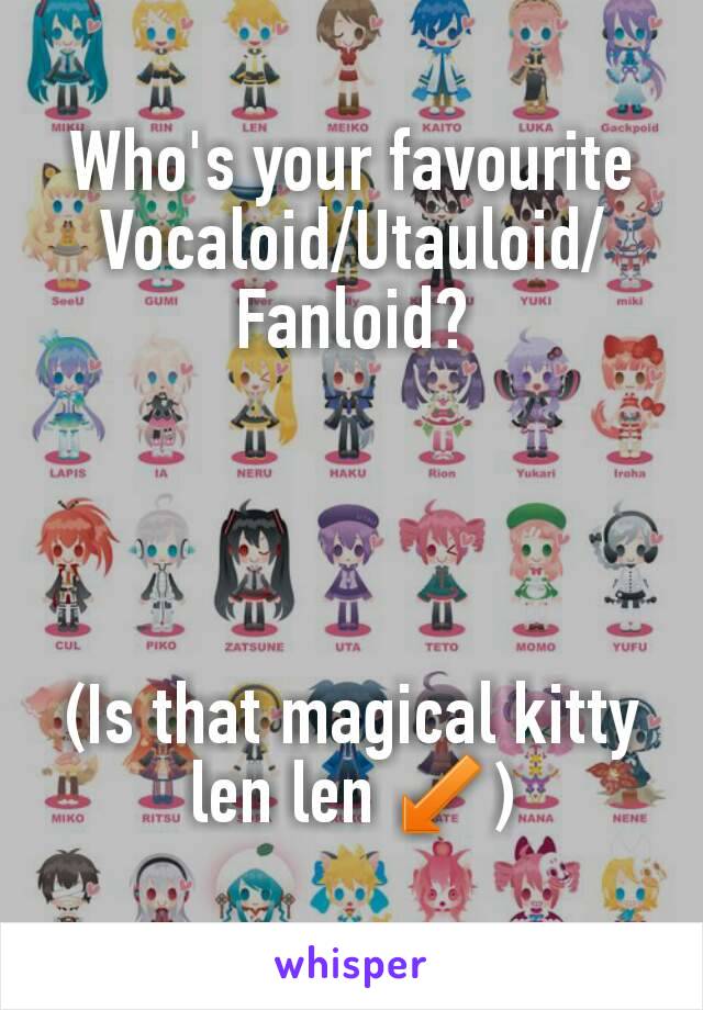 Who's your favourite Vocaloid/Utauloid/Fanloid?




(Is that magical kitty len len ↙)