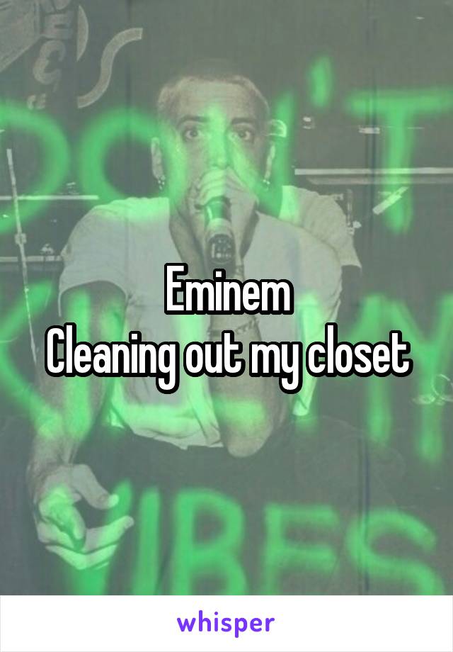 Eminem
Cleaning out my closet