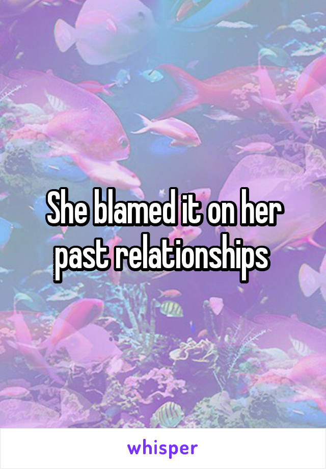 She blamed it on her past relationships 