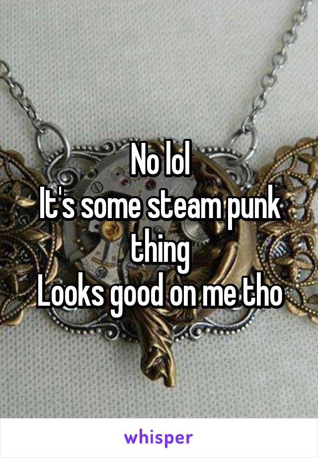 No lol
It's some steam punk thing
Looks good on me tho