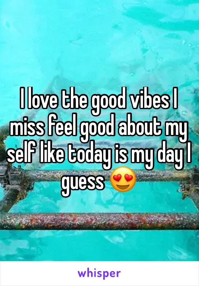 I love the good vibes I miss feel good about my self like today is my day I guess 😍