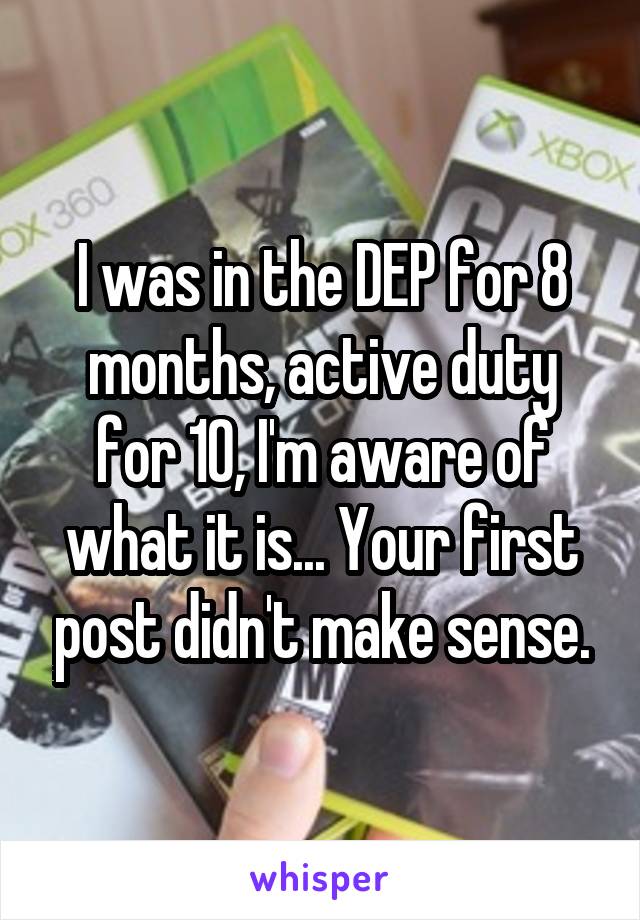 I was in the DEP for 8 months, active duty for 10, I'm aware of what it is... Your first post didn't make sense.