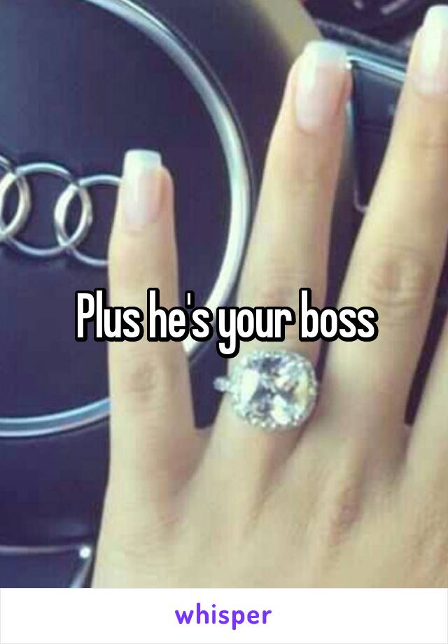 Plus he's your boss