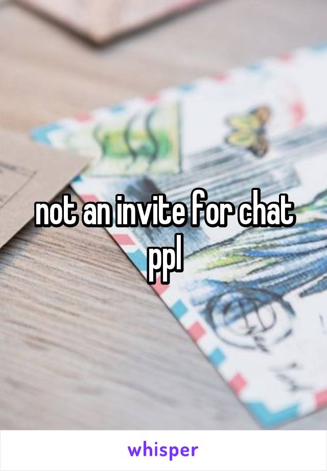 not an invite for chat ppl