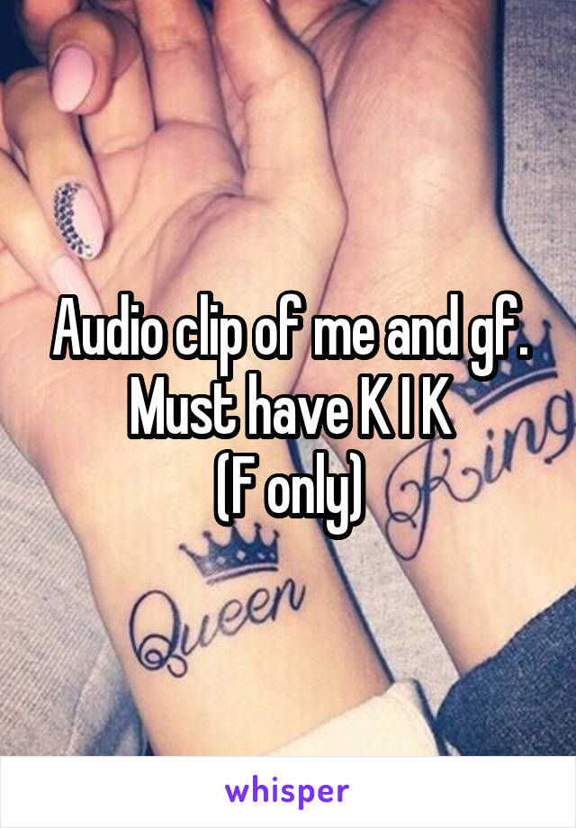 Audio clip of me and gf.
Must have K I K
(F only)
