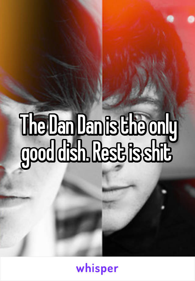 The Dan Dan is the only good dish. Rest is shit 