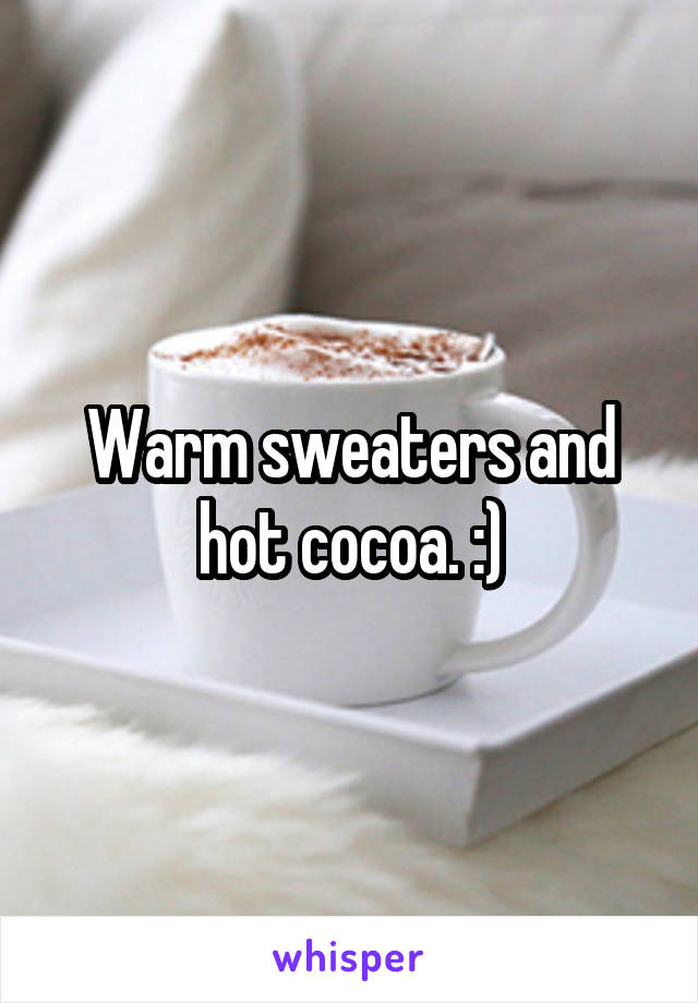 Warm sweaters and hot cocoa. :)