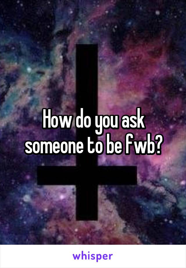 How do you ask someone to be fwb?