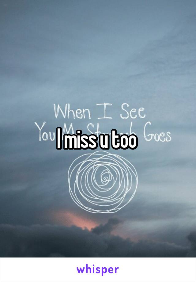 I miss u too 