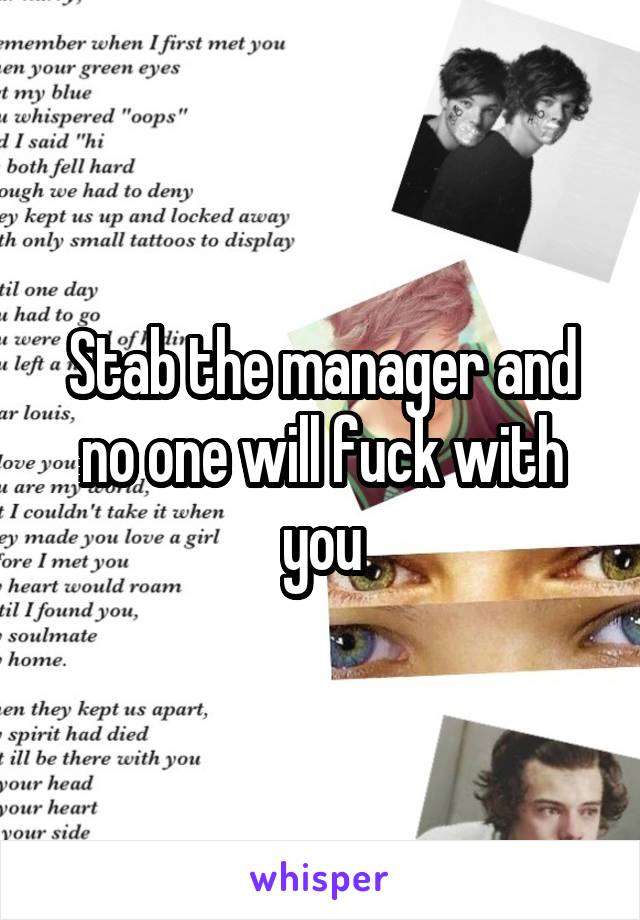 Stab the manager and no one will fuck with you