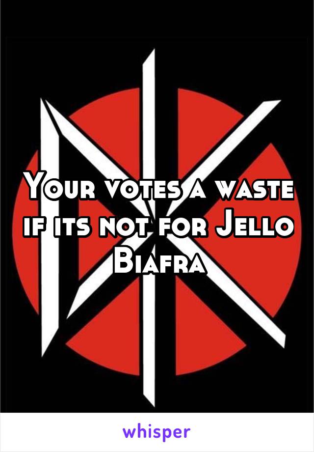 Your votes a waste if its not for Jello Biafra