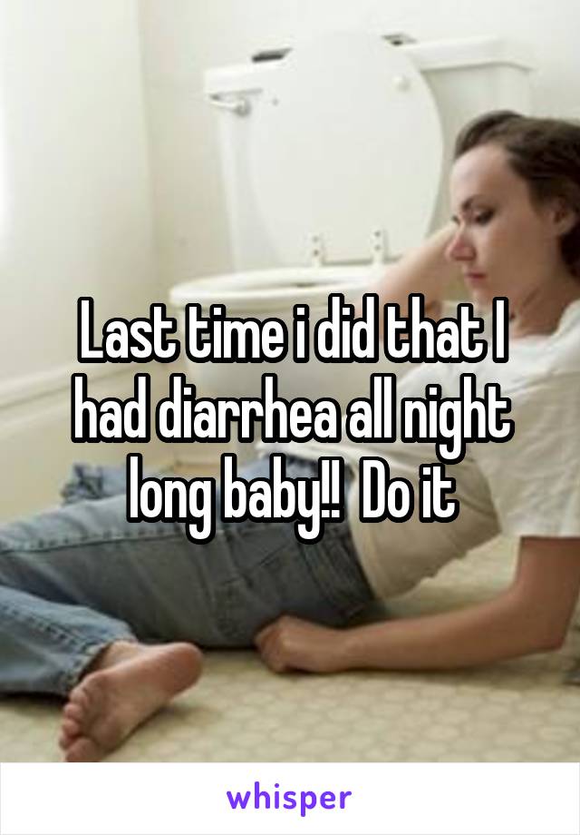 Last time i did that I had diarrhea all night long baby!!  Do it