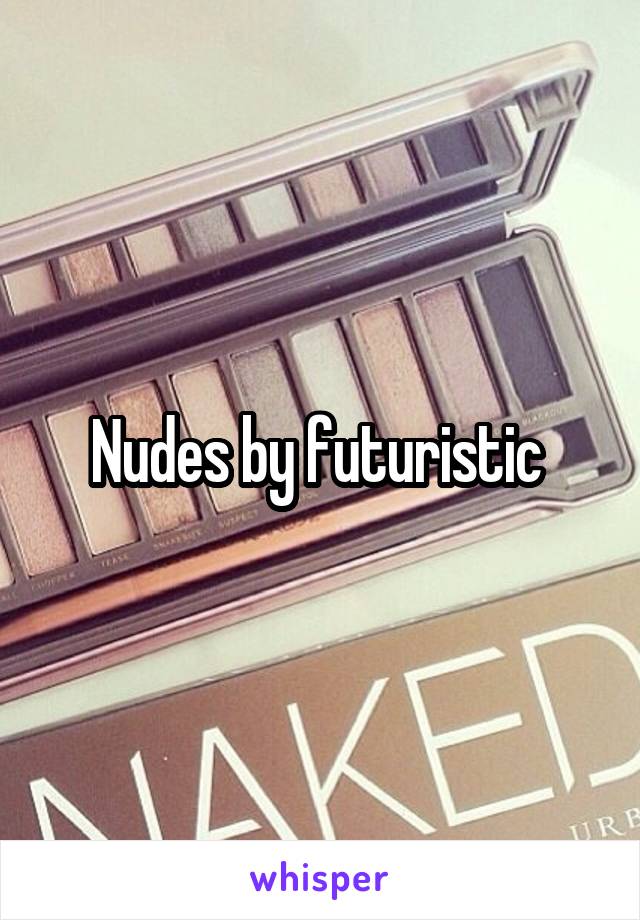 Nudes by futuristic 