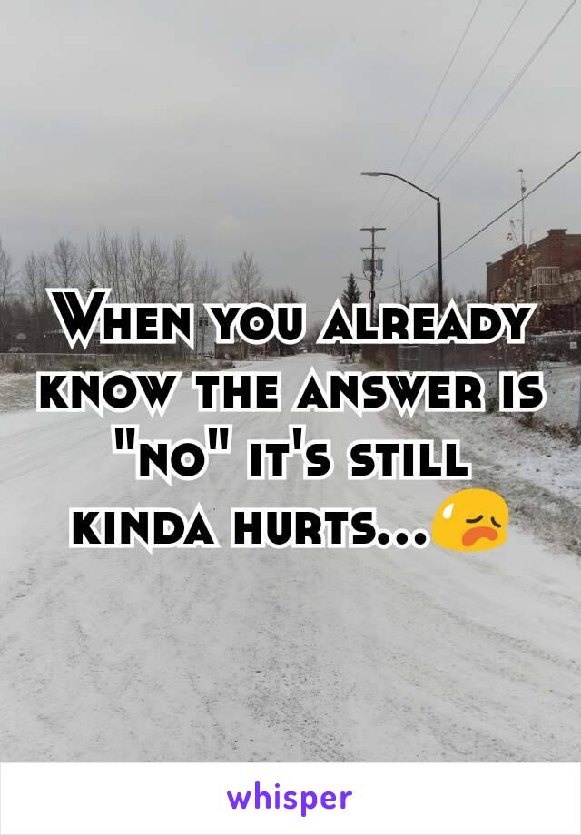 When you already know the answer is "no" it's still kinda hurts...😥
