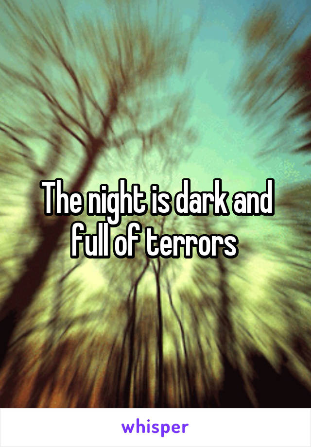 The night is dark and full of terrors 