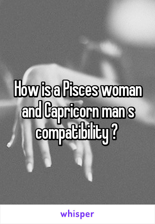 How is a Pisces woman and Capricorn man s compatibility ? 