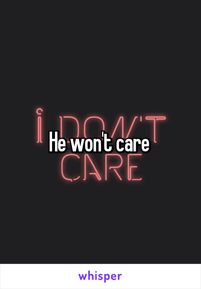 He won't care 