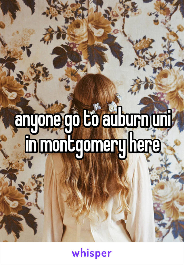 anyone go to auburn uni in montgomery here