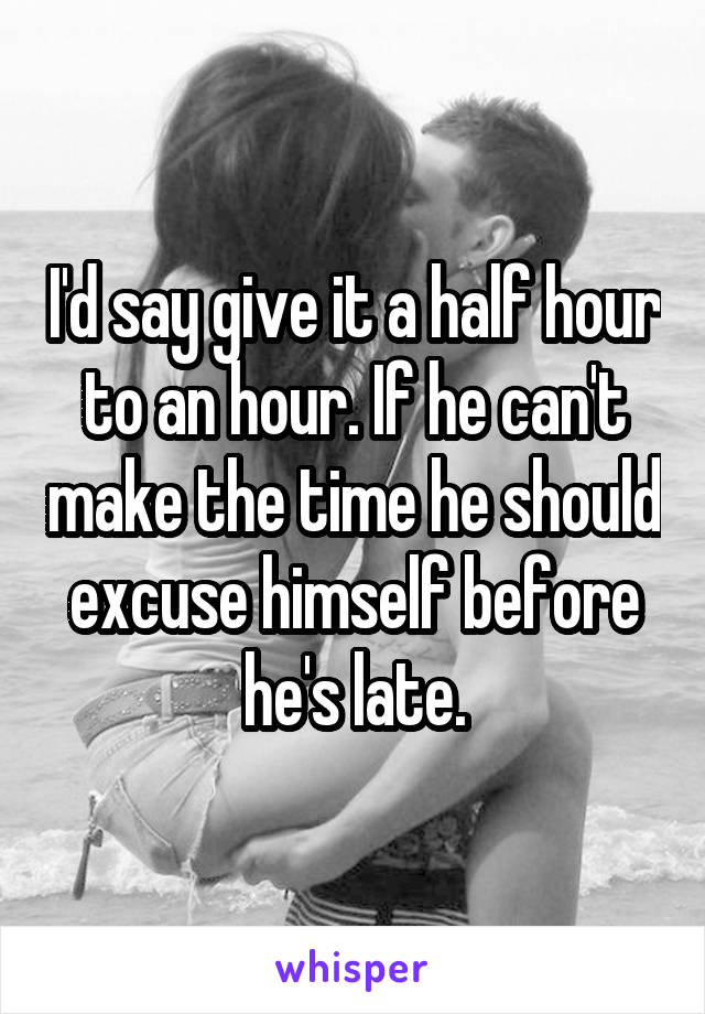 I'd say give it a half hour to an hour. If he can't make the time he should excuse himself before he's late.