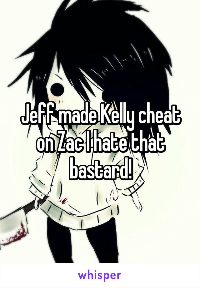 Jeff made Kelly cheat on Zac I hate that bastard!