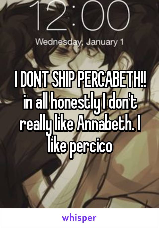 I DONT SHIP PERCABETH!! in all honestly I don't really like Annabeth. I like percico