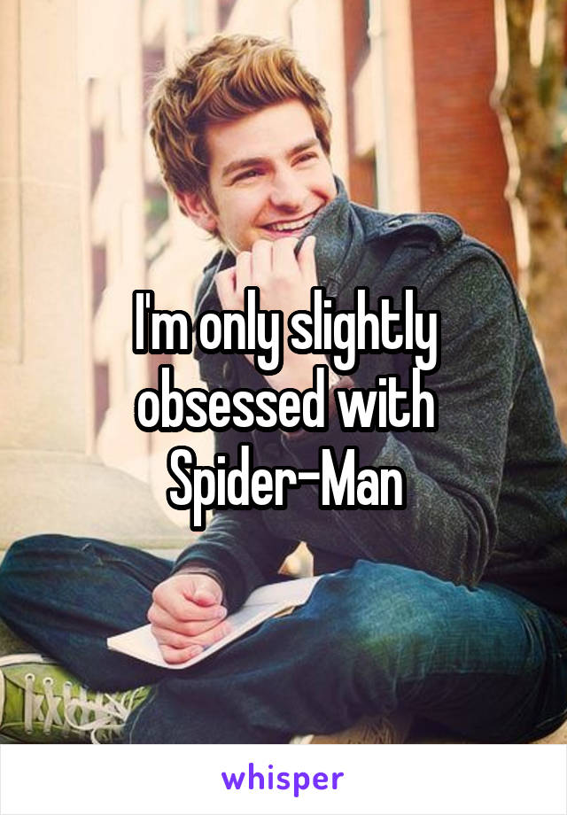 I'm only slightly obsessed with Spider-Man