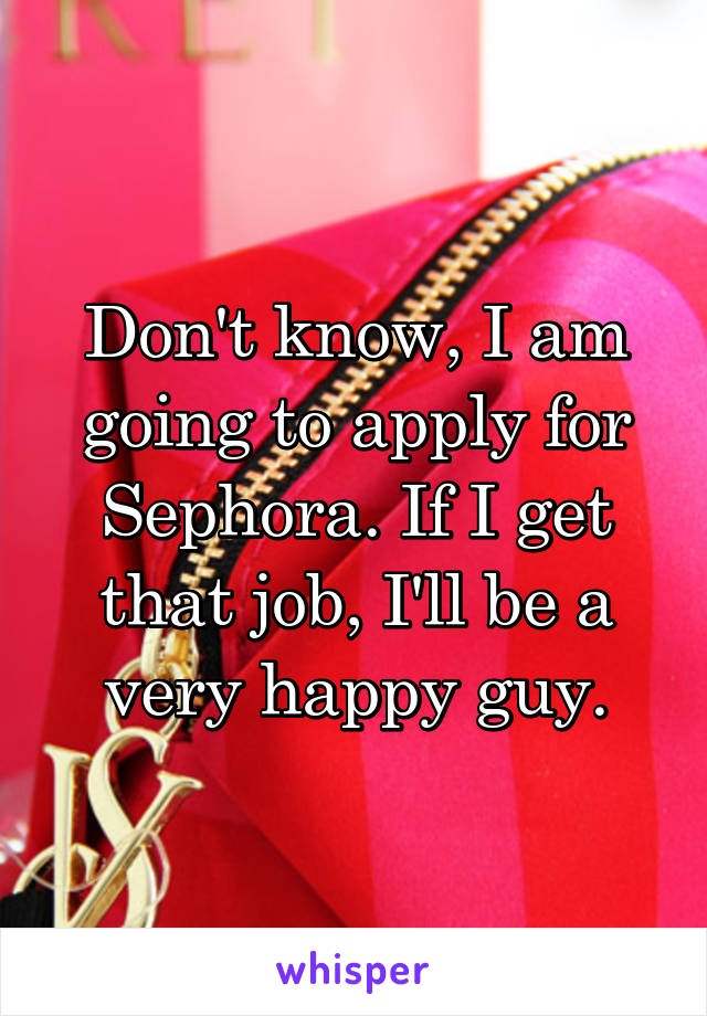 Don't know, I am going to apply for Sephora. If I get that job, I'll be a very happy guy.