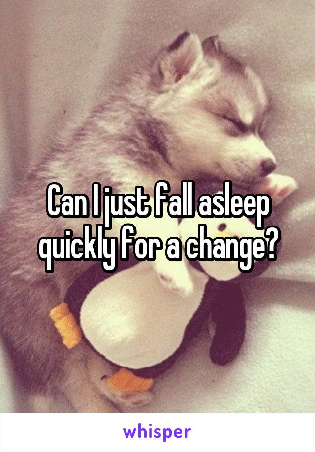 Can I just fall asleep quickly for a change?
